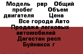  › Модель ­ рвр › Общий пробег ­ 1 › Объем двигателя ­ 2 › Цена ­ 120 000 - Все города Авто » Продажа легковых автомобилей   . Дагестан респ.,Буйнакск г.